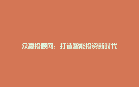 众赢投顾网：打造智能投资新时代