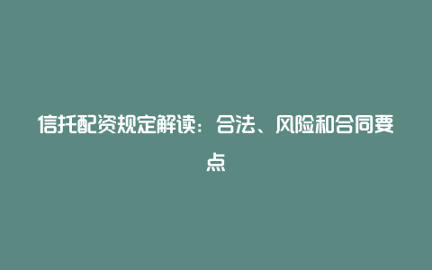 信托配资规定解读：合法、风险和合同要点