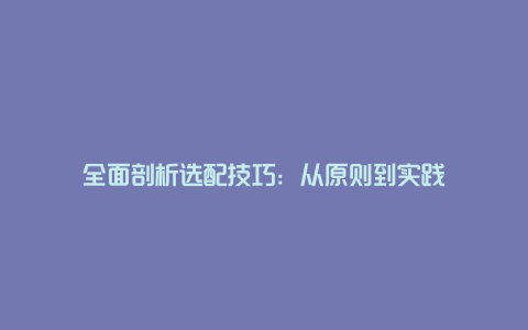 全面剖析选配技巧：从原则到实践