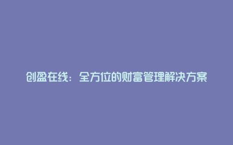 创盈在线：全方位的财富管理解决方案