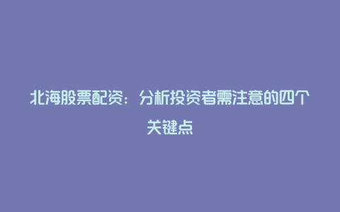 北海股票配资：分析投资者需注意的四个关键点