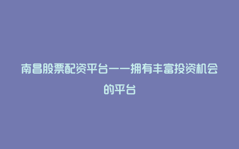 南昌股票配资平台——拥有丰富投资机会的平台