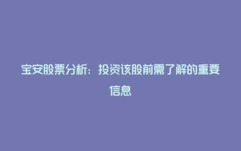 宝安股票分析：投资该股前需了解的重要信息