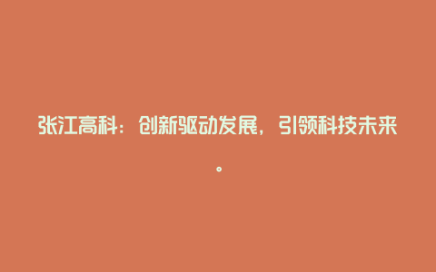 张江高科：创新驱动发展，引领科技未来。