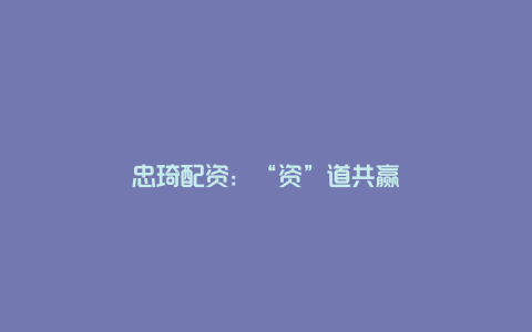 忠琦配资：“资”道共赢