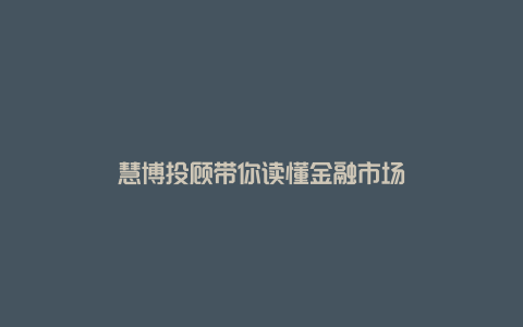 慧博投顾带你读懂金融市场