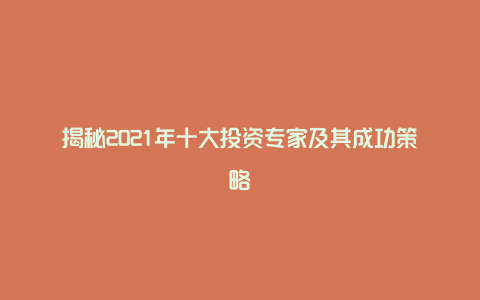 揭秘2021年十大投资专家及其成功策略