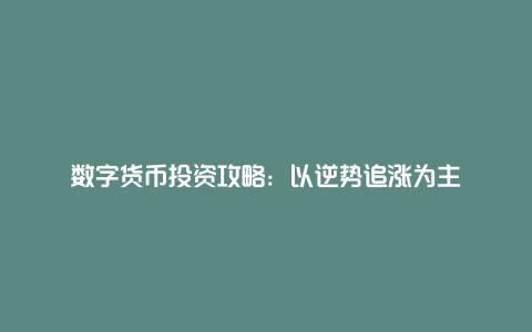 数字货币投资攻略：以逆势追涨为主