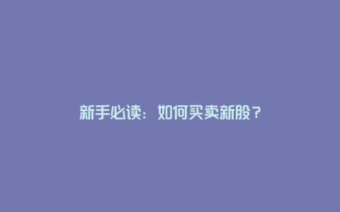 新手必读：如何买卖新股？