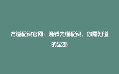 方道配资官网：赚钱先懂配资，你需知道的全部