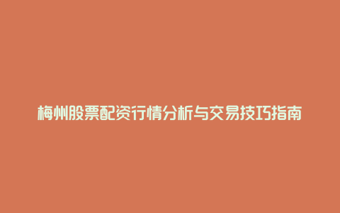 梅州股票配资行情分析与交易技巧指南