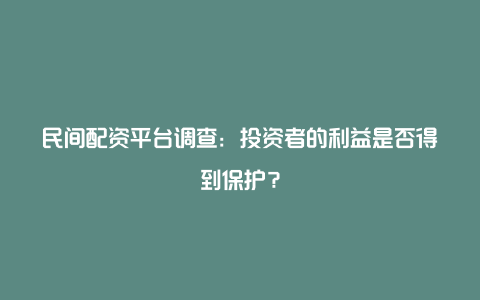 民间配资平台调查：投资者的利益是否得到保护？