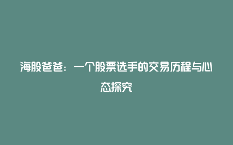 海股爸爸：一个股票选手的交易历程与心态探究