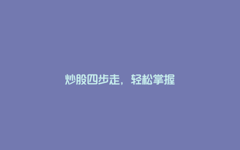 炒股四步走，轻松掌握