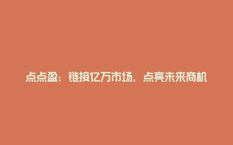 点点盈：链接亿万市场，点亮未来商机