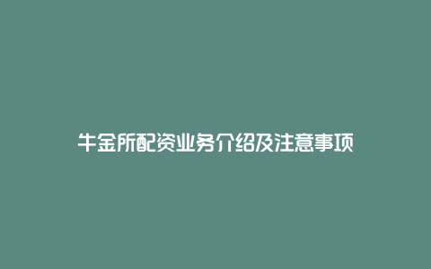 牛金所配资业务介绍及注意事项