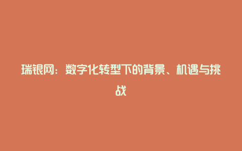 瑞银网：数字化转型下的背景、机遇与挑战