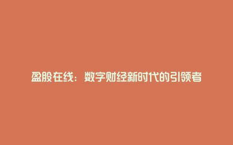 盈股在线：数字财经新时代的引领者