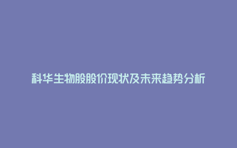 科华生物股股价现状及未来趋势分析