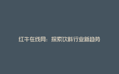 红牛在线网：探索饮料行业新趋势