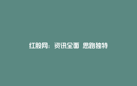 红股网：资讯全面 思路独特