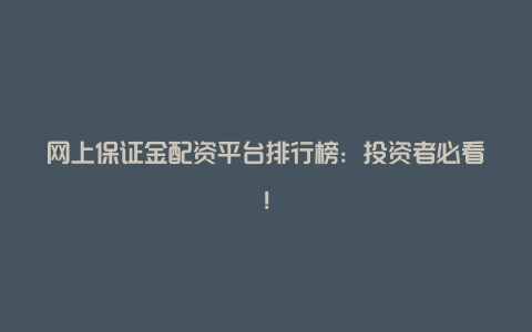 网上保证金配资平台排行榜：投资者必看！