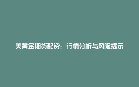 美黄金期货配资：行情分析与风险提示