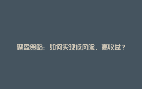 聚盈策略：如何实现低风险、高收益？