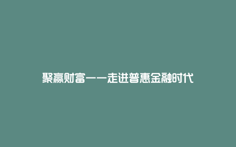 聚赢财富——走进普惠金融时代