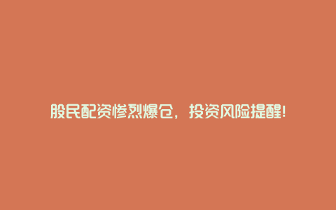 股民配资惨烈爆仓，投资风险提醒！