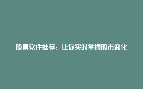 股票软件推荐：让你实时掌握股市变化