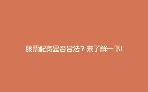 股票配资是否合法？来了解一下！