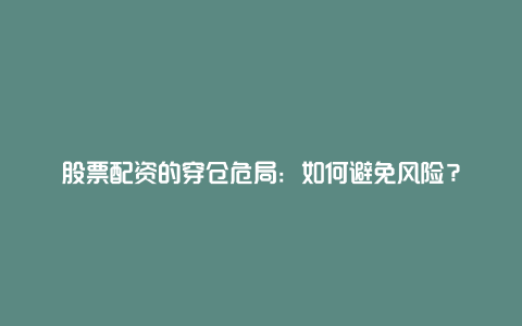 股票配资的穿仓危局：如何避免风险？