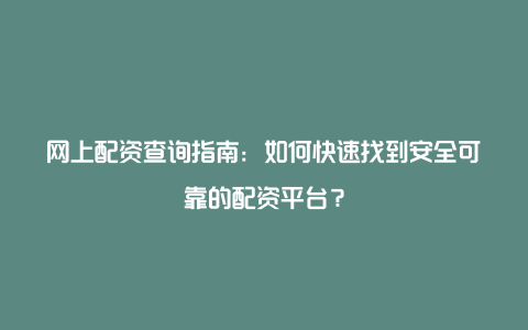 网上配资查询指南：如何快速找到安全可靠的配资平台？