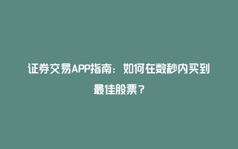 证券交易APP指南：如何在数秒内买到最佳股票？