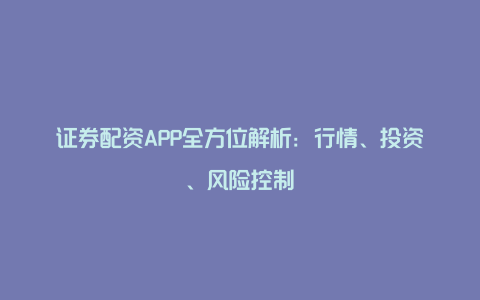 证券配资APP全方位解析：行情、投资、风险控制