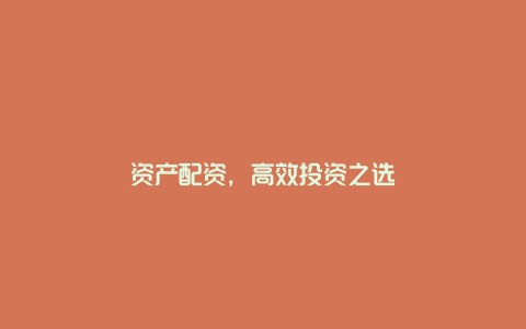 资产配资，高效投资之选