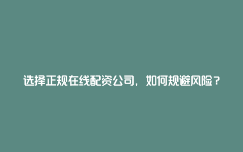 选择正规在线配资公司，如何规避风险？