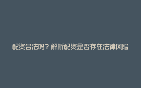 配资合法吗？解析配资是否存在法律风险