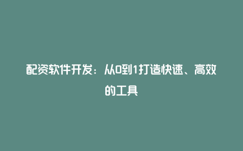 配资软件开发：从0到1打造快速、高效的工具