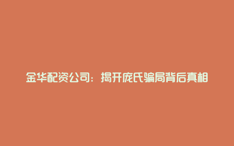 金华配资公司：揭开庞氏骗局背后真相