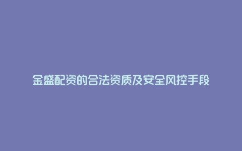 金盛配资的合法资质及安全风控手段