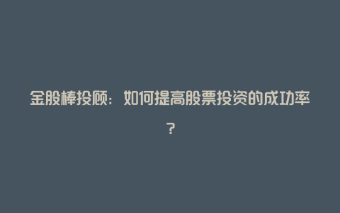 金股棒投顾：如何提高股票投资的成功率？