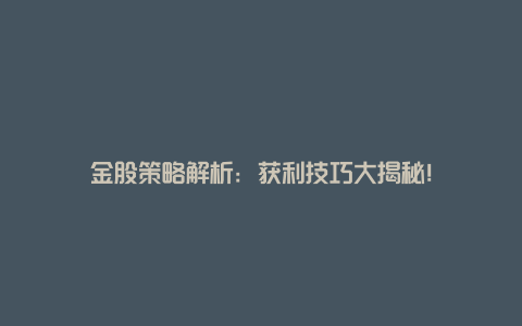 金股策略解析：获利技巧大揭秘！