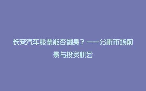 长安汽车股票能否翻身？——分析市场前景与投资机会