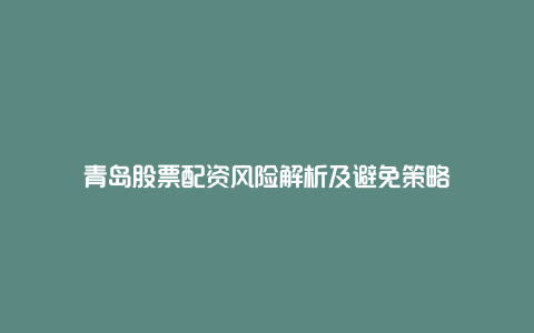 青岛股票配资风险解析及避免策略