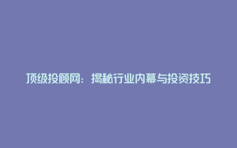 顶级投顾网：揭秘行业内幕与投资技巧