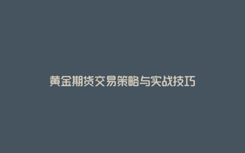 黄金期货交易策略与实战技巧