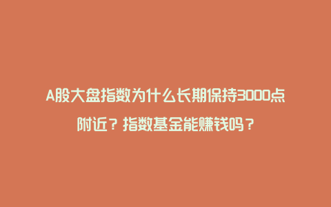 A股大盘指数为什么长期保持3000点附近？指数基金能赚钱吗？