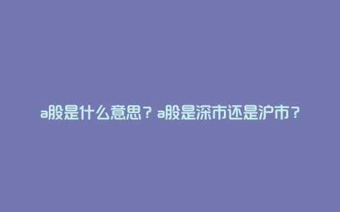 a股是什么意思？a股是深市还是沪市？